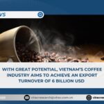 With great potential, Vietnam’s coffee industry aims to achieve an export turnover of 6 billion USD